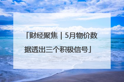 财经聚焦｜5月物价数据透出三个积极信号