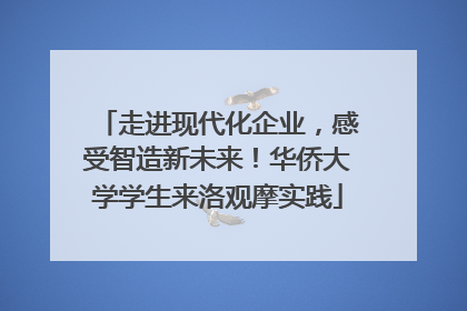 走进现代化企业，感受智造新未来！华侨大学学生来洛观摩实践