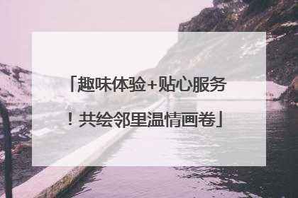 趣味体验+贴心服务！共绘邻里温情画卷