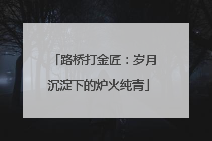路桥打金匠：岁月沉淀下的炉火纯青