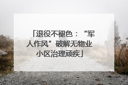 退役不褪色：“军人作风”破解无物业小区治理顽疾