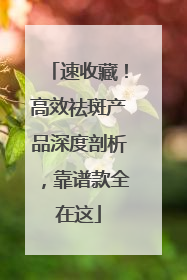 速收藏！高效祛斑产品深度剖析，靠谱款全在这