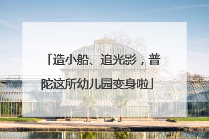 造小船、追光影，普陀这所幼儿园变身啦
