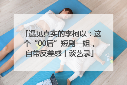 遇见真实的李柯以：这个“00后”短剧一姐，自带反差感丨谈艺录