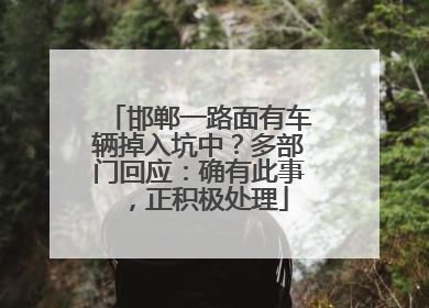 邯郸一路面有车辆掉入坑中？多部门回应：确有此事，正积极处理