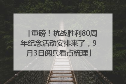 重磅！抗战胜利80周年纪念活动安排来了，9月3日阅兵看点梳理