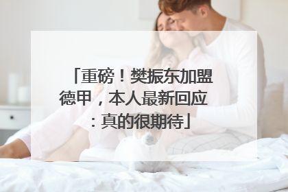 重磅！樊振东加盟德甲，本人最新回应：真的很期待