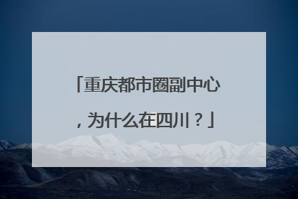 重庆都市圈副中心，为什么在四川？