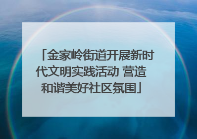 金家岭街道开展新时代文明实践活动 营造和谐美好社区氛围
