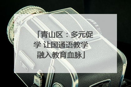 青山区：多元促学 让国通语教学融入教育血脉