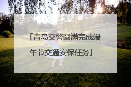 青岛交警圆满完成端午节交通安保任务