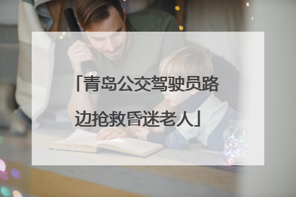 青岛公交驾驶员路边抢救昏迷老人