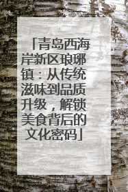 青岛西海岸新区琅琊镇：从传统滋味到品质升级，解锁美食背后的文化密码