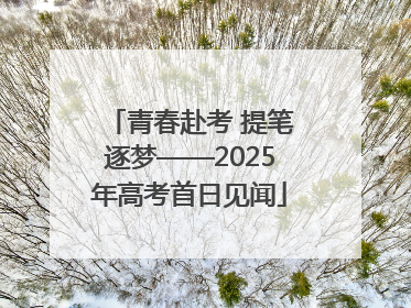 青春赴考 提笔逐梦——2025年高考首日见闻