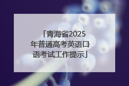 青海省2025年普通高考英语口语考试工作提示