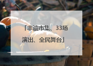 非遗市集、33场演出、全民舞台
