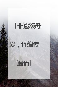 非遗颂母爱，竹编传温情