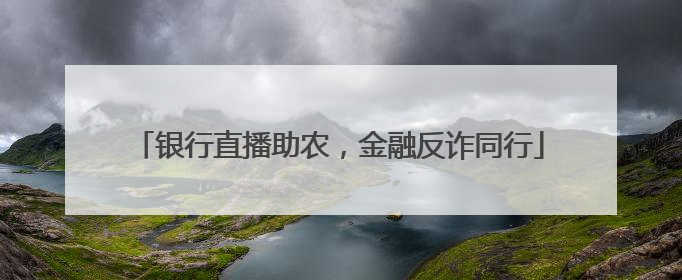 银行直播助农，金融反诈同行