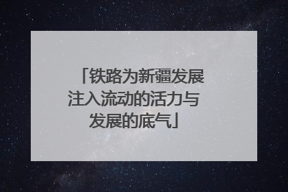 铁路为新疆发展注入流动的活力与发展的底气
