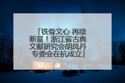 铁骨文心 再续新章！浙江省古典文献研究会胡凤丹专委会在杭成立