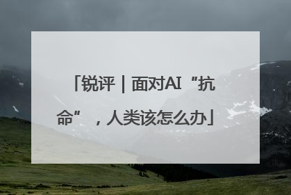 锐评｜面对AI“抗命”，人类该怎么办