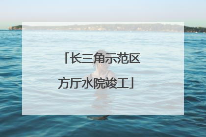 长三角示范区方厅水院竣工