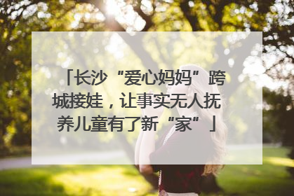 长沙“爱心妈妈”跨城接娃，让事实无人抚养儿童有了新“家”