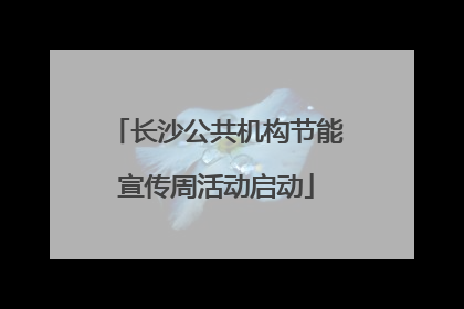 长沙公共机构节能宣传周活动启动
