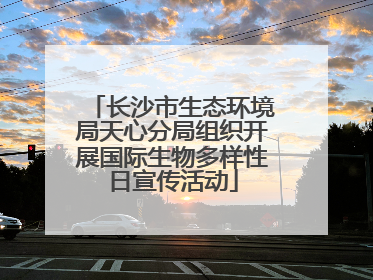 长沙市生态环境局天心分局组织开展国际生物多样性日宣传活动