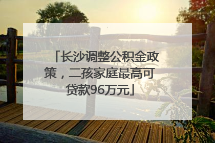 长沙调整公积金政策，二孩家庭最高可贷款96万元