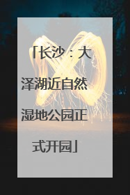 长沙：大泽湖近自然湿地公园正式开园