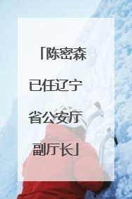 陈密森已任辽宁省公安厅副厅长