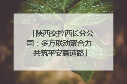 陕西交控西长分公司：多方联动聚合力 共筑平安高速路