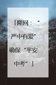 隆回：“严中有爱”确保“平安中考”