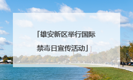 雄安新区举行国际禁毒日宣传活动