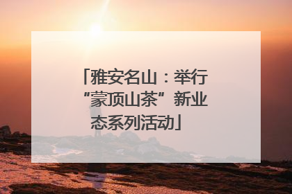 雅安名山：举行“蒙顶山茶”新业态系列活动