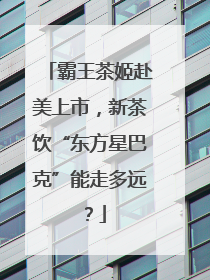 霸王茶姬赴美上市，新茶饮“东方星巴克”能走多远？