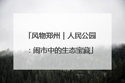 风物郑州｜人民公园：闹市中的生态宝藏