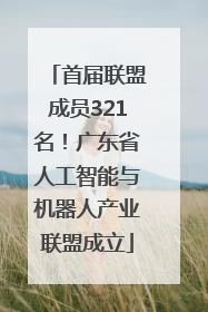 首届联盟成员321名！广东省人工智能与机器人产业联盟成立