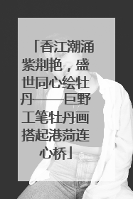 香江潮涌紫荆艳，盛世同心绘牡丹——巨野工笔牡丹画搭起港菏连心桥