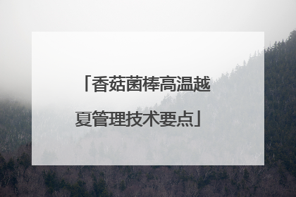 香菇菌棒高温越夏管理技术要点