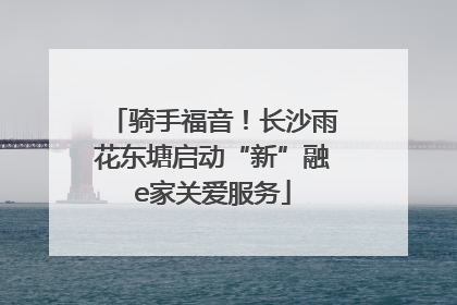 骑手福音！长沙雨花东塘启动“新”融e家关爱服务