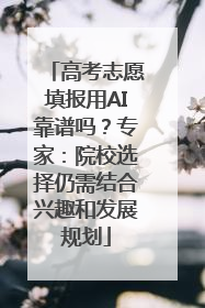 高考志愿填报用AI靠谱吗？专家：院校选择仍需结合兴趣和发展规划