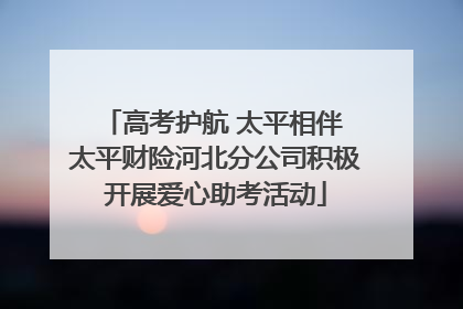 高考护航 太平相伴 太平财险河北分公司积极开展爱心助考活动
