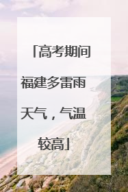 高考期间福建多雷雨天气，气温较高