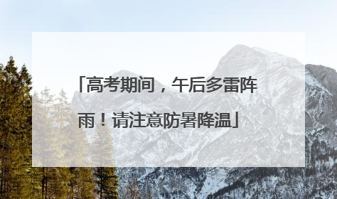 高考期间，午后多雷阵雨！请注意防暑降温