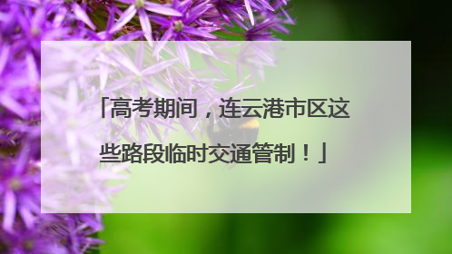 高考期间，连云港市区这些路段临时交通管制！