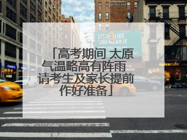 高考期间 太原气温略高有阵雨 请考生及家长提前作好准备
