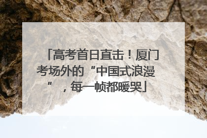 高考首日直击！厦门考场外的“中国式浪漫”，每一帧都暖哭