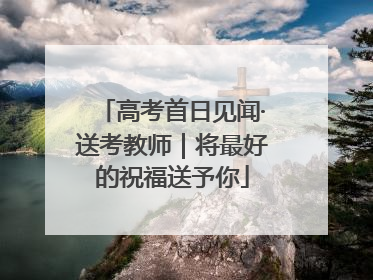 高考首日见闻·送考教师｜将最好的祝福送予你
